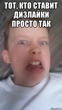 тот, кто ставит дизлайки просто так 