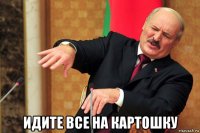  идите все на картошку