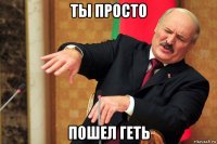 ты просто п0шел геть