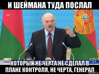 и шеймана туда послал который не черта не сделал в плане контроля, не черта, генерал