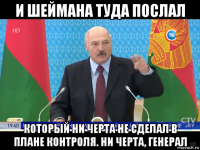 и шеймана туда послал который ни черта не сделал в плане контроля. ни черта, генерал