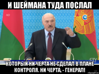 и шеймана туда послал который ни черта не сделал в плане контроля. ни черта, - генерал!