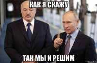 как я скажу так мы и решим