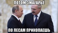потом змагарьё по лесам прикопаешь