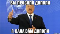 вы просили диполи я дала вам диполи