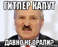 гитлер капут давно не орали?