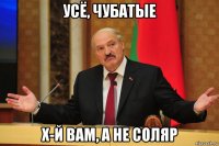 усё, чубатые х-й вам, а не соляр