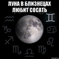 луна в близнецах любит сосать 