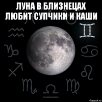 луна в близнецах любит супчики и каши 