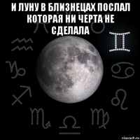 и луну в близнецах послал которая ни черта не сделала 