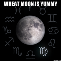 wheat moon is yummy 