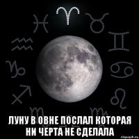  луну в овне послал которая ни черта не сделала