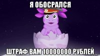 я обосрался штраф вам 10000000 рублей