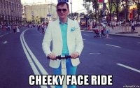  cheeky face ride