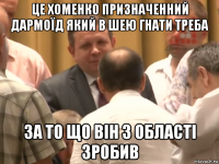 це хоменко призначенний дармоїд який в шею гнати треба за то що він з області зробив