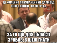 це хоменко призначенний дармоїд якого в шею гнати треба за то що для області зробив, в шею гнати