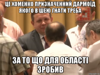 це хоменко призначенний дармоїд якого в шею гнати треба за то що для області зробив
