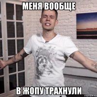 меня вообще в жопу трахнули