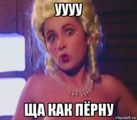 уууу ща как пёрну