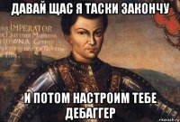 давай щас я таски закончу и потом настроим тебе дебаггер