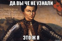 да вы че не узнали это ж я