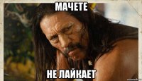 мачете не лайкает