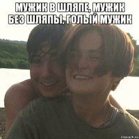 мужик в шляпе, мужик без шляпы, голый мужик 