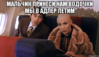мальчик принеси нам водочки мы в адлер летим 