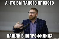 а что вы такого плохого нашли в копрофилии?