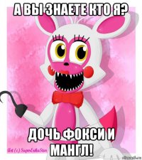 а вы знаете кто я? дочь фокси и мангл!