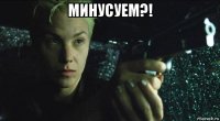 минусуем?! 