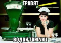 травят водой торгуют