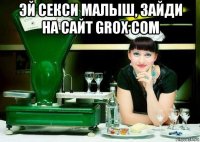 эй секси малыш, зайди на сайт grox com 