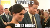 she is nuts she is joking