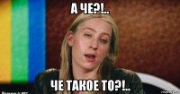 а че?!.. че такое то?!..