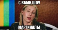 с вами шоу маргиналы