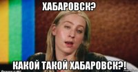 хабаровск? какой такой хабаровск?!