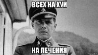 всех на хуй на лечения