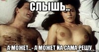 слышь.. а может..,- а может йа сама решу