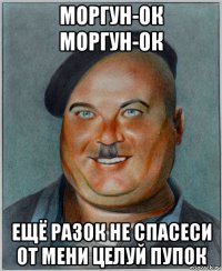 моргун-ок моргун-ок ещё разок не спасеси от мени целуй пупок