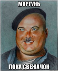 моргунь пока свежачок