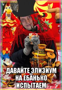  давайте элизиум на ебанько испытаем