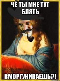 чё ты мне тут блять вморгуниваешь?!