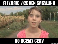 я гуляю у своей бабушки по всему селу