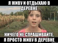 я живу и отдыхаю в деревне ничего не спрашивайте, я просто живу в деревне