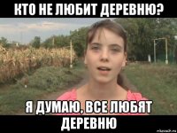 кто не любит деревню? я думаю, все любят деревню