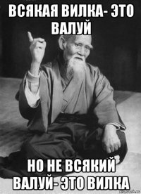 всякая вилка- это валуй но не всякий валуй- это вилка
