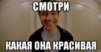 смотри какая она красивая