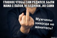 главное чтобы сам родился, были мама с папой, не бедняки...но сами 