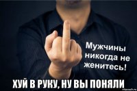  хуй в руку, ну вы поняли